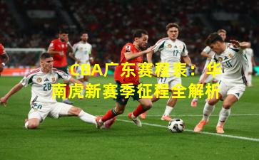 CBA广东赛程表：华南虎新赛季征程全解析