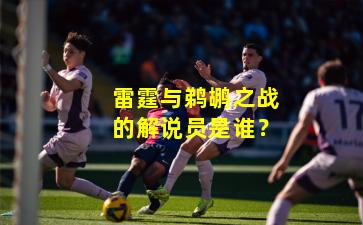 雷霆与鹈鹕之战的解说员是谁?