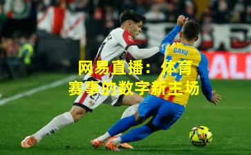 网易直播:体育赛事的数字新主场