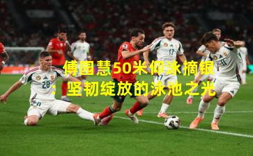 傅园慧50米仰泳摘银：坚韧绽放的泳池之光