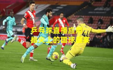 乒乓球直播应用：指尖上的国球盛宴