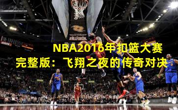 NBA2016年扣篮大赛完整版:飞翔之夜的传奇对决