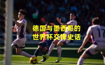德国与墨西哥的世界杯交锋史话